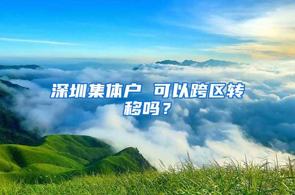 深圳集体户 可以跨区转移吗？