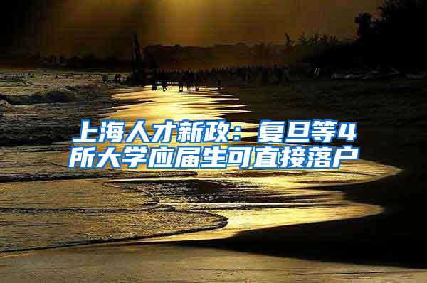 上海人才新政：复旦等4所大学应届生可直接落户