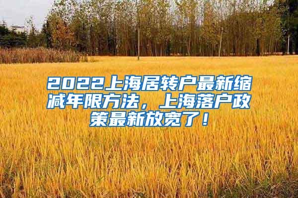 2022上海居转户最新缩减年限方法，上海落户政策最新放宽了！