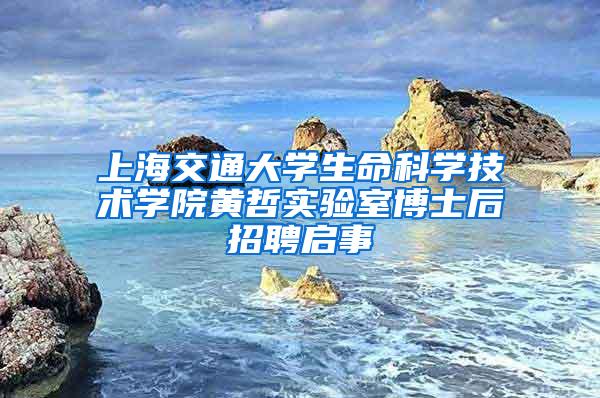 上海交通大学生命科学技术学院黄哲实验室博士后招聘启事