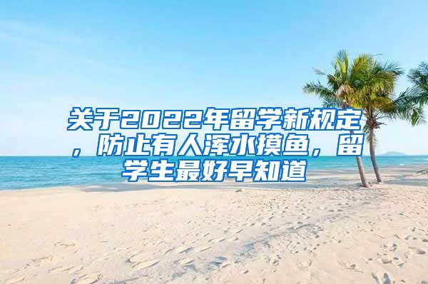 关于2022年留学新规定，防止有人浑水摸鱼，留学生最好早知道