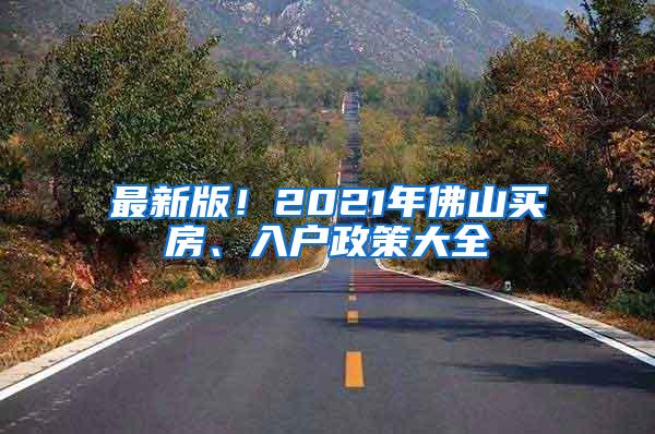 最新版！2021年佛山买房、入户政策大全