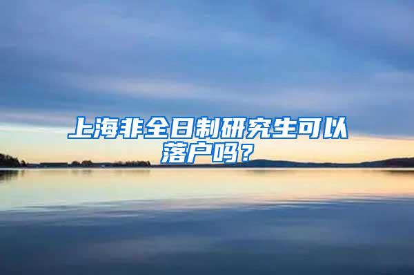 上海非全日制研究生可以落户吗？