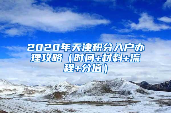 2020年天津积分入户办理攻略（时间+材料+流程+分值）