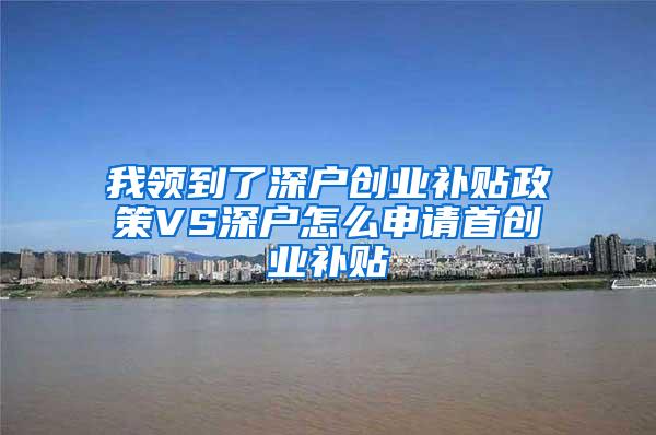 我领到了深户创业补贴政策VS深户怎么申请首创业补贴