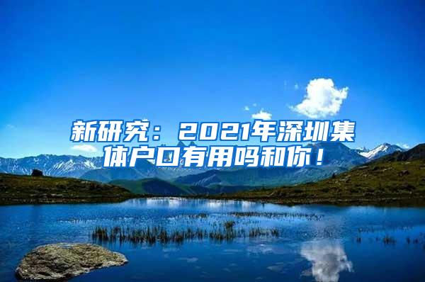 新研究：2021年深圳集体户口有用吗和你！