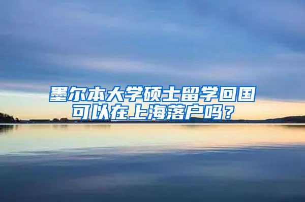 墨尔本大学硕士留学回国可以在上海落户吗？