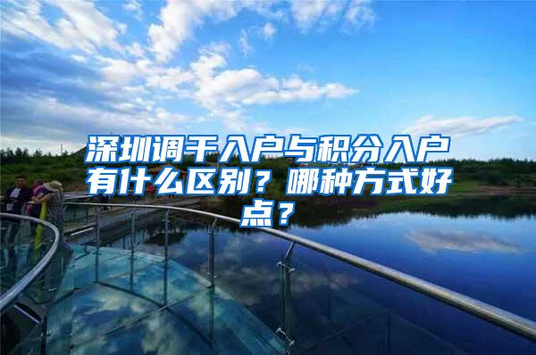 深圳调干入户与积分入户有什么区别？哪种方式好点？