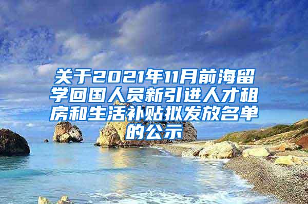 关于2021年11月前海留学回国人员新引进人才租房和生活补贴拟发放名单的公示