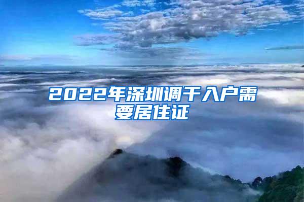 2022年深圳调干入户需要居住证