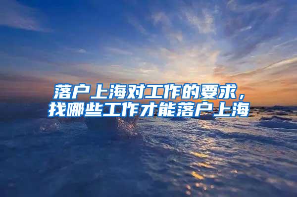 落户上海对工作的要求，找哪些工作才能落户上海