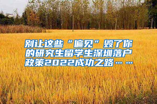 别让这些“偏见”毁了你的研究生留学生深圳落户政策2022成功之路……