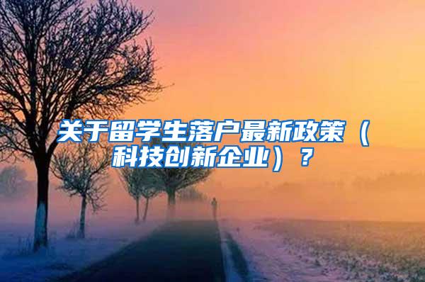 关于留学生落户最新政策（科技创新企业）？