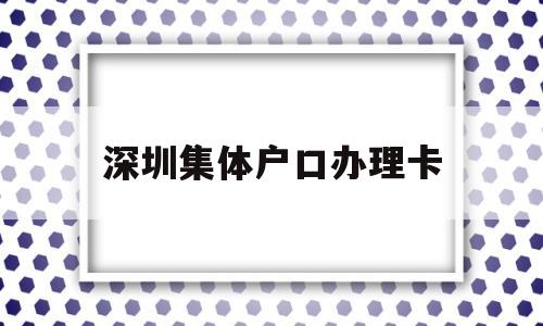 深圳集体户口办理卡(深圳市集体户口卡图片) 大专入户深圳