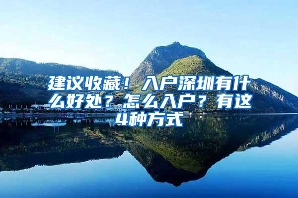 建议收藏！入户深圳有什么好处？怎么入户？有这4种方式