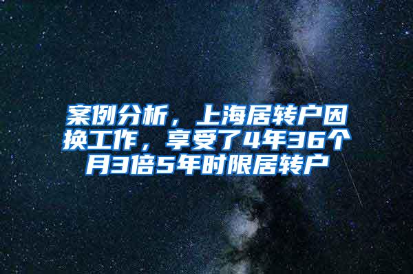 案例分析，上海居转户因换工作，享受了4年36个月3倍5年时限居转户