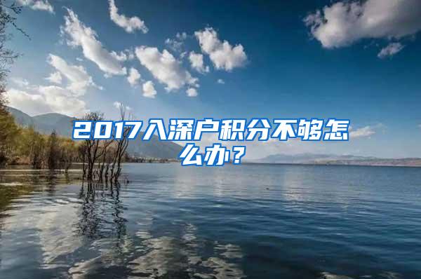 2017入深户积分不够怎么办？