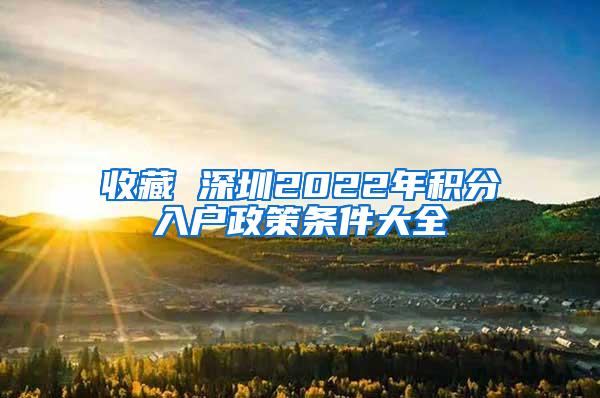 收藏 深圳2022年积分入户政策条件大全