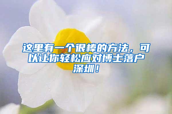 这里有一个很棒的方法，可以让你轻松应对博士落户深圳！