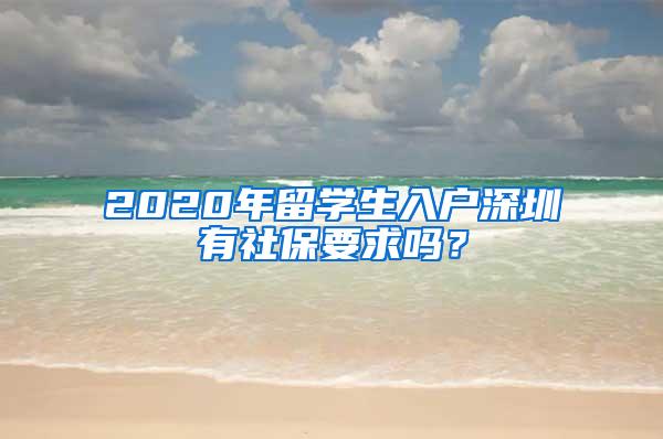 2020年留学生入户深圳有社保要求吗？