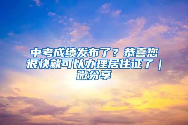 中考成绩发布了？恭喜您很快就可以办理居住证了｜微分享