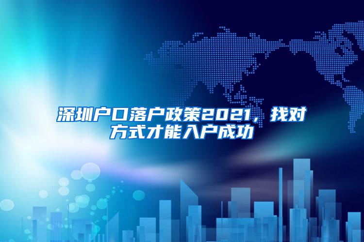 深圳户口落户政策2021，找对方式才能入户成功