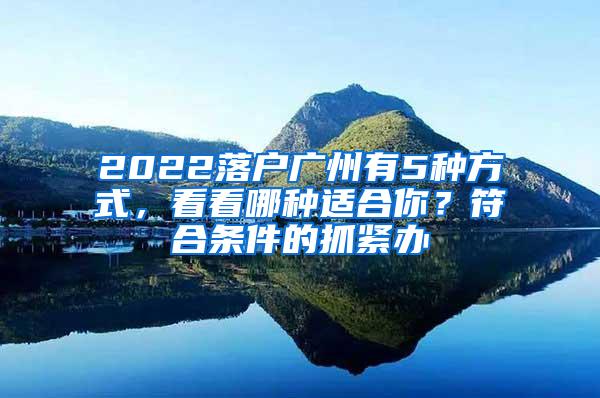 2022落户广州有5种方式，看看哪种适合你？符合条件的抓紧办