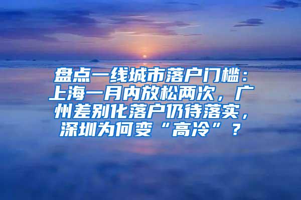 盘点一线城市落户门槛：上海一月内放松两次，广州差别化落户仍待落实，深圳为何变“高冷”？