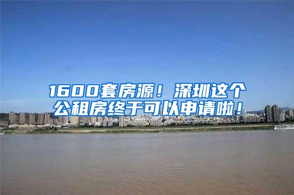 1600套房源！深圳这个公租房终于可以申请啦！