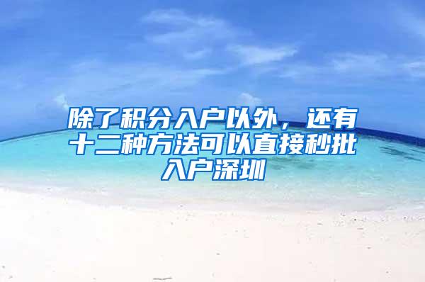 除了积分入户以外，还有十二种方法可以直接秒批入户深圳