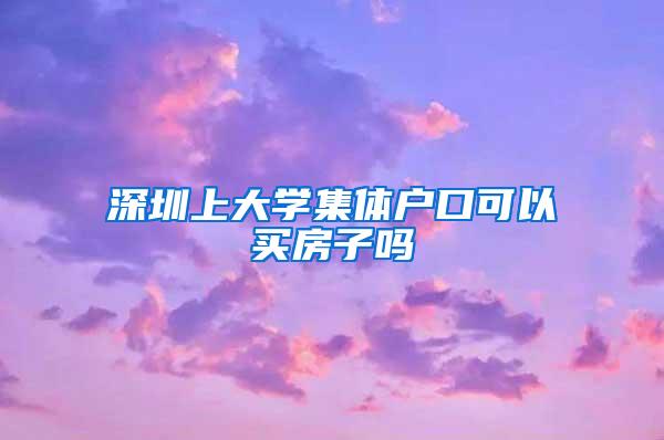 深圳上大学集体户口可以买房子吗