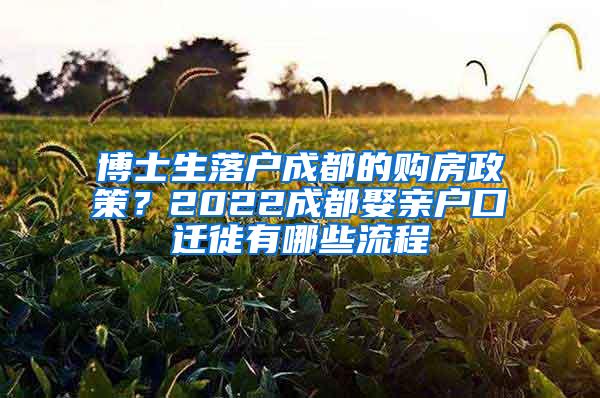 博士生落户成都的购房政策？2022成都娶亲户口迁徙有哪些流程