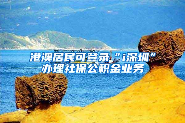 港澳居民可登录“i深圳”办理社保公积金业务