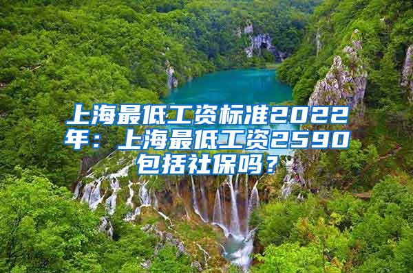 上海最低工资标准2022年：上海最低工资2590包括社保吗？