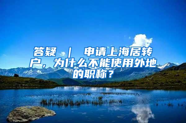 答疑 ｜ 申请上海居转户，为什么不能使用外地的职称？