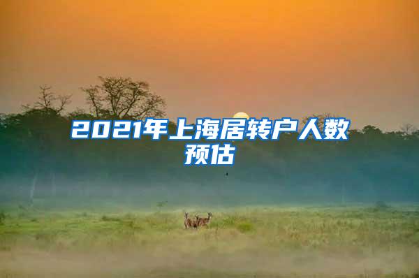 2021年上海居转户人数预估