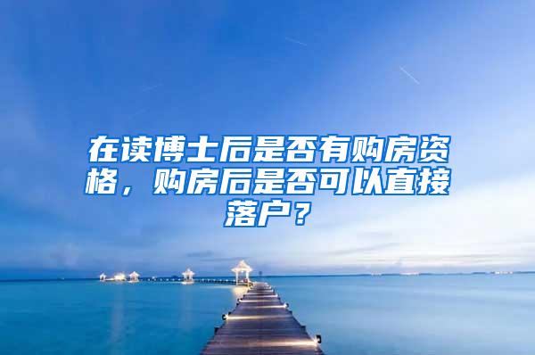 在读博士后是否有购房资格，购房后是否可以直接落户？