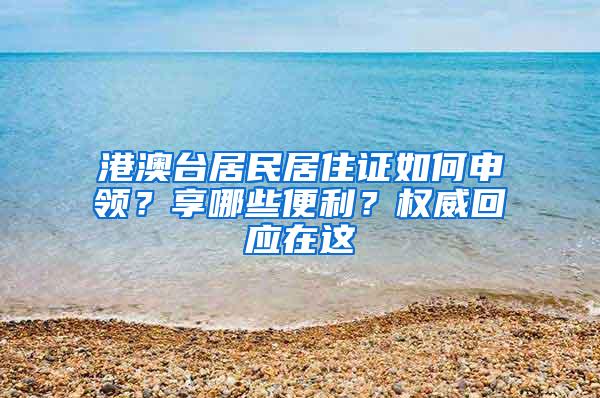 港澳台居民居住证如何申领？享哪些便利？权威回应在这