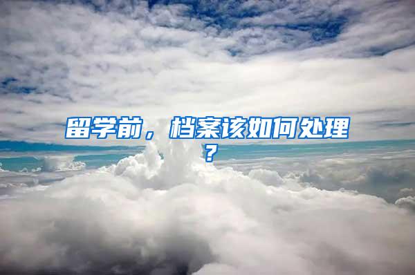 留学前，档案该如何处理？