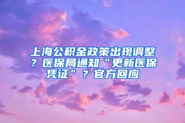 上海公积金政策出现调整？医保局通知“更新医保凭证”？官方回应