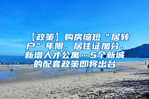 【政策】购房缩短“居转户”年限、居住证加分、新增人才公寓…5个新城的配套政策即将出台