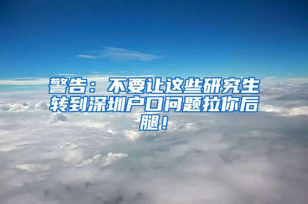 警告：不要让这些研究生转到深圳户口问题拉你后腿！