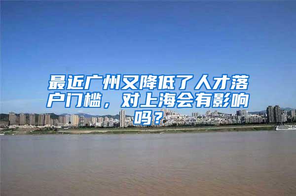 最近广州又降低了人才落户门槛，对上海会有影响吗？