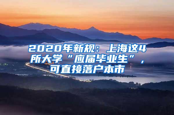 2020年新规：上海这4所大学“应届毕业生”，可直接落户本市