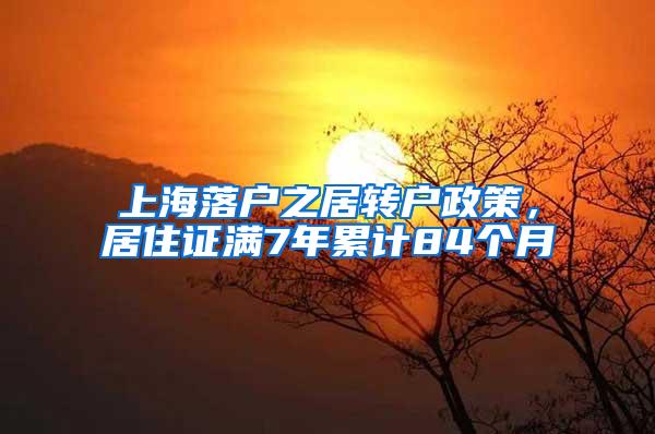 上海落户之居转户政策，居住证满7年累计84个月