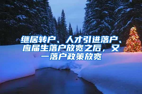 继居转户、人才引进落户、应届生落户放宽之后，又一落户政策放宽