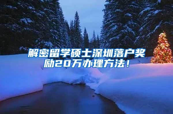 解密留学硕士深圳落户奖励20万办理方法！