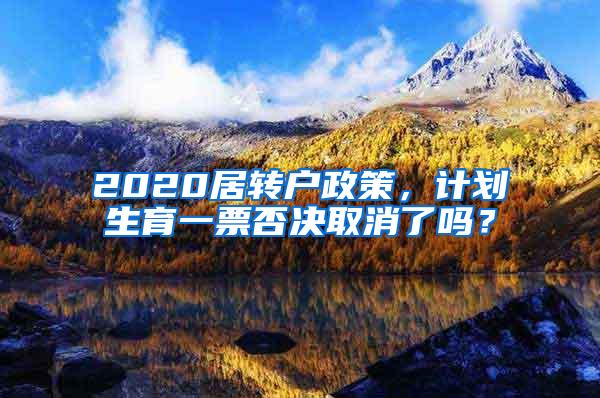 2020居转户政策，计划生育一票否决取消了吗？