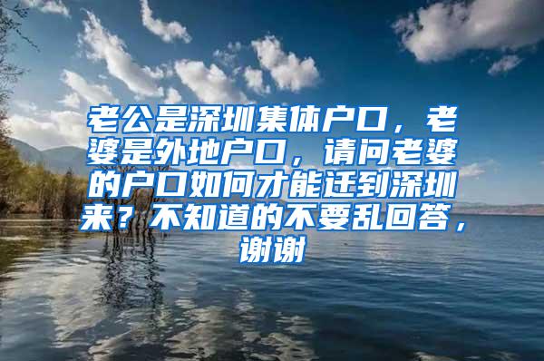 老公是深圳集体户口，老婆是外地户口，请问老婆的户口如何才能迁到深圳来？不知道的不要乱回答，谢谢