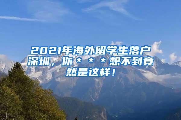 2021年海外留学生落户深圳，你＊＊＊想不到竟然是这样！